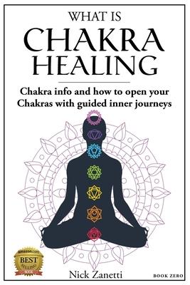 What is Chakra healing: Chakra info and how to open your Chakras with guided inner journeys (Book Zero)