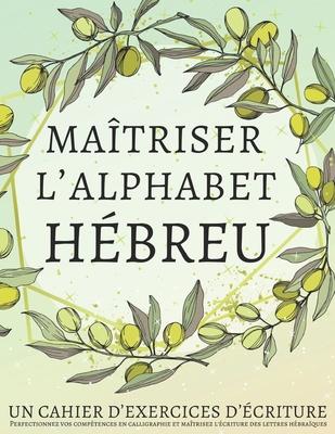 Matriser l'Alphabet Hbreu, un cahier d'exercices d'criture: Perfectionnez vos comptences en calligraphie et matrisez l'criture des lettres hbra