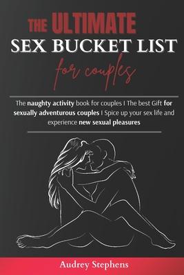 The Ultimate Sex Bucket List for Couples: The naughty activity book for couples I The best Gift for sexually adventurous couples I Spice up your sex l