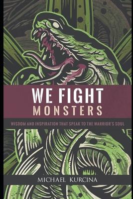 We Fight Monsters: Wisdom and inspiration that speak to the warrior's soul