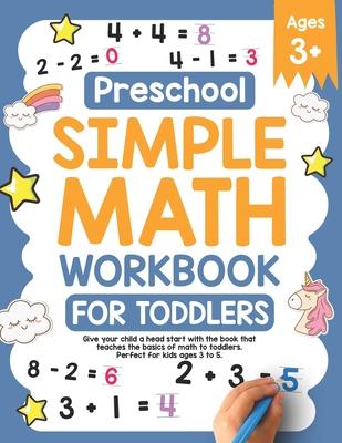 Preschool Simple Math Workbook for Toddlers: Give your child a head start with the book that teaches the basics of math to toddlers. Perfect for kids