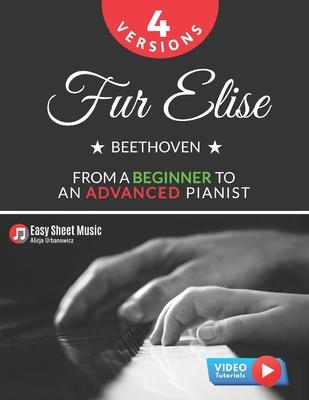 Fur Elise - Beethoven - 4 Versions - From a Beginner to an Advanced Pianist!: Teach Yourself How to Play. Popular, Classical, Easy - Intermediate Song