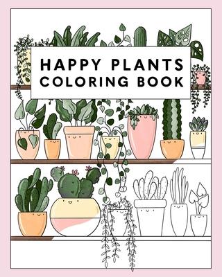 Happy Plants Coloring Book: 25 Cute House Plant, Cactus, Succulents & Floral Illustrations For Adults & Children