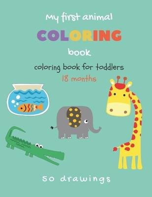 My first animal coloring book Coloring book for toddlers 18 months: Toddlers coloring book with 50 cute animals Baby coloring book 1 year easy to colo