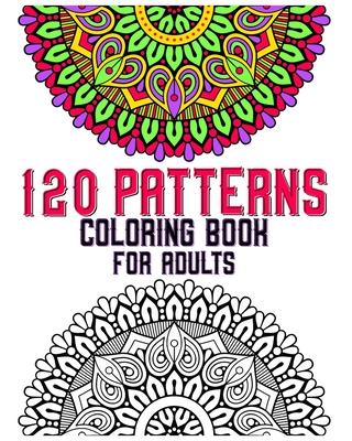 120 Patterns Coloring Book For Adults: mandala coloring book for kids, adults, teens, beginners, girls: 120 amazing patterns and mandalas coloring boo