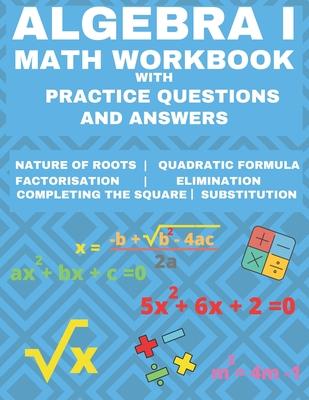 Algebra 1 Math Workbook with Practice Questions and Answers: Quadratic Equations, System of Equation, grades 6 - 9, Cross multiplication, formulas, Na