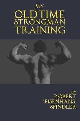 My Oldtime Strongman Training: How to Build Old School Strength and Muscle, Master Classic Feats of Strength, and Perform Them