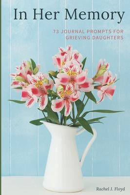 In Her Memory: 73 Journal Prompts for grieving Daughters