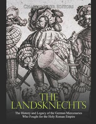 The Landsknechts: The History and Legacy of the German Mercenaries Who Fought for the Holy Roman Empire