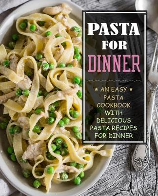 Pasta for Dinner: An Easy Pasta Cookbook with Delicious Pasta Recipes for Dinner (3rd Edition)