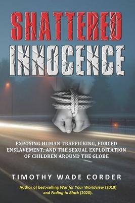 Shattered Innocence: Exposing Human Trafficking, Forced Enslavement and Sexual Exploitation of Children Around the Globe