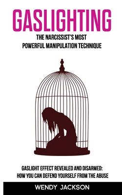 Gaslighting: The Narcissist's Most Powerful Manipulation Technique. Gaslight Effect Revealed and Disarmed: How You Can Defend Yours