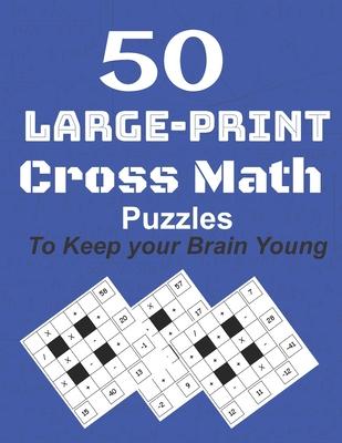 50-Large-Print Cross Math Puzzles to keep your Brain young: The best way to exercise your mind, intelligence challenges and focus with the family