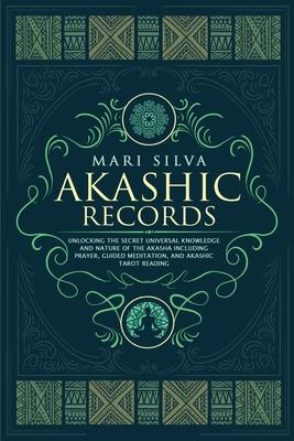 Akashic Records: Unlocking the Secret Universal Knowledge and Nature of the Akasha Including Prayer, Guided Meditation, and Akashic Tar