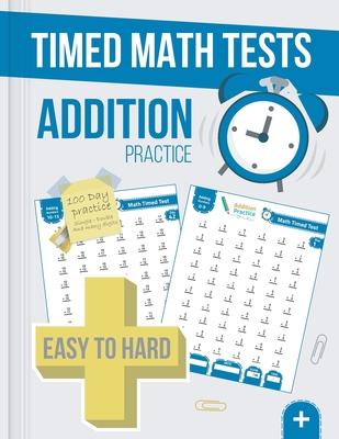 Timed Math Tests Addition Practice: Easy To Hard Math Problems - 100 Days Of Timed Addition Drills