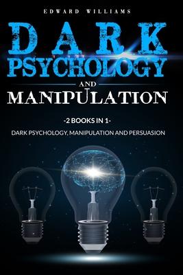 Dark Psychology and Manipulation: 2 Books in 1: Dark Psychology, Manipulation and Persuasion