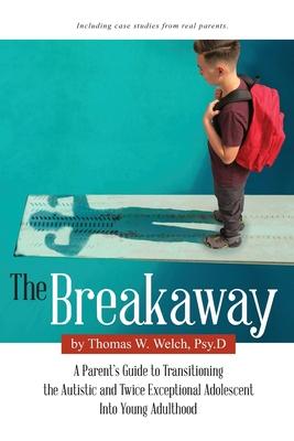 The Breakaway: A Parent's Guide to Transitioning the Autistic and Twice Exceptional Adolescent Into Young Adulthood