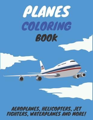 Planes Coloring Book: Aeroplanes, Helicopters, Jet Fighters, Waterplanes and More!