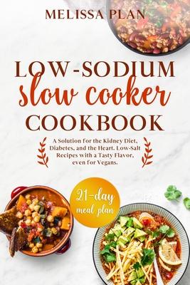 Low-Sodium Slow Cooker Cookbook: A Solution for the Kidney Diet, Diabetes, and the Heart. Low-Salt Recipes with a Tasty Flavor, even for Vegans. 21-Da