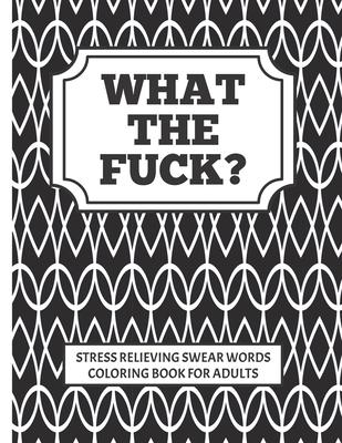 WHAT THE FUCK?!! stress relieving swear word coloring book for adults: Coloring is good for you, swearing is good for you, combine to create the perfe