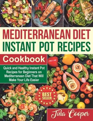 Mediterranean Diet Instant Pot Recipes Cookbook: Quick and Healthy Instant Pot Recipes for Beginners on Mediterranean Diet That Will Make Your Life Ea