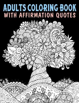 Adults Coloring Book With Affirmation Quotes: Mandala Colouring Pages to Help You Relieve Stress and Anxiety; Color & Art Therapy with Positive Affirm