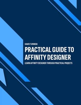 Practical Guide to Affinity Designer: Learn Affinity Designer through practical projects