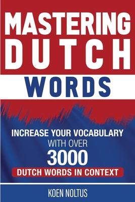 Mastering Dutch Words: Increase Your Vocabulary with Over 3,000 Dutch Words in Context