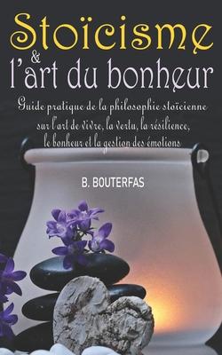 Stocisme et l'art du bonheur: Guide pratique du stocisme au quotidien et de la philosophie stocienne sur l'art de vivre, le calme, la vertu, la r