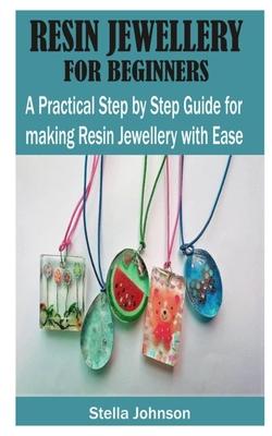 Resin Jewellery for Beginners: A Practical Step By Step Guide for Making Resin Jewellery with Ease