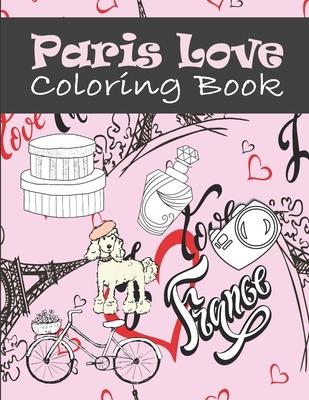 Paris Love Coloring Book: Paris Tourist Attractions & Icons Coloring Book For Kids, Teens And Adults