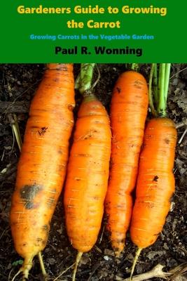 Gardener's Guide to Growing the Carrot: Growing Carrots in the Vegetable Garden