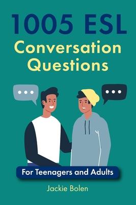 1005 ESL Conversation Questions: For Teenagers and Adults