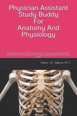 Physician Assistant Study Buddy For Anatomy And Physiology: Everything you need to know to pass these two classes in your first semester of PA school.