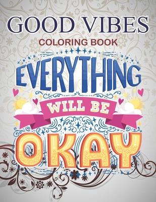 Good Vibes Coloring Book Everything will be okay: Live Laugh Love Motivational and Inspirational Sayings Coloring Book for Adults