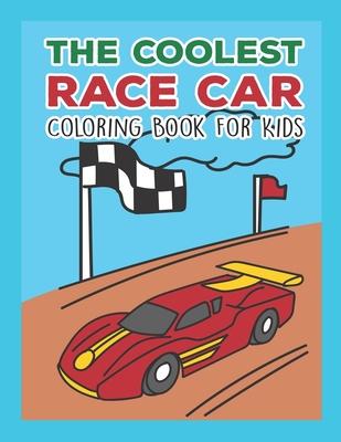 The Coolest Race Car Coloring Book For Kids: A Coloring Book For A Boy Or Girl That Think Race Cars Are Cool Fast And Fun 25 Awesome Designs!