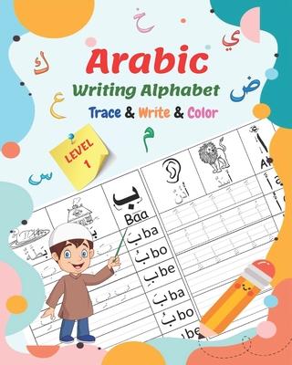 Arabic Writing Alphabet, Trace, Write, Color, LEVEL 1: Arabic tracing book, for Beginners and preschoolers. Learn How to Write the Arabic Letters. Gre