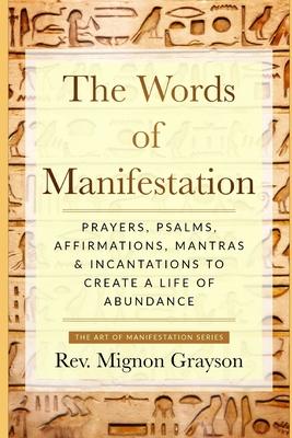 The Words of Manifestation: Prayers, Psalms, Affirmations, Mantras & Incantations to Create A Life of Abundance