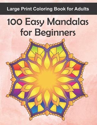 Large Print Coloring Book for Adults 100 Easy Mandalas for Beginners: 100 Mandala Images for Stress Management - Fun, Easy, and Relaxing for Beginners