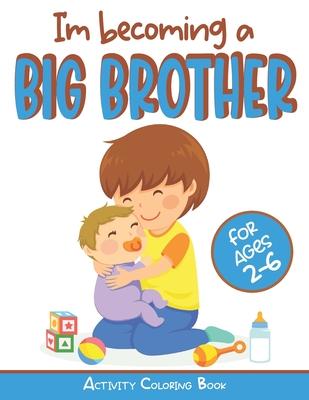 I'm becoming a Big Brother Activity Coloring Book: New Baby Book For Older Siblings, Workbook for Boys, Toddlers