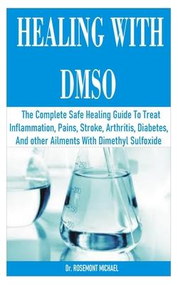 Healing with Dmso: The Complete Safe Healing Guide To Treat Inflammation, Pains, Stroke, Arthritis, Diabetes, and other Ailments With Dim