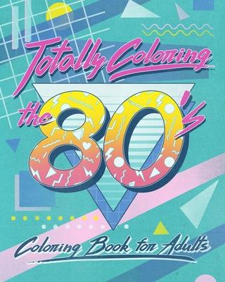 Totally Coloring the 80's Adult Coloring Book: Relax and relieve stress while coloring funky images from the eighties.