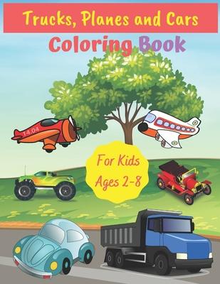 Trucks, Planes and Cars Coloring Book For Kids Ages 2-8: Fun Children's Coloring Book for Toddlers & Kids Ages 2-8, Color & Learn About Cars, Trucks,