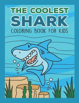 The Coolest Shark Coloring Book For Kids: For Any Boy Or Girl That Would Like To Color In Really Cool Sharks And More! Preschoolers Toddlers Kindergar