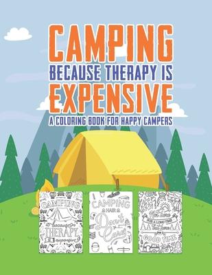 Camping Because Therapy Is Expensive A Coloring Book For Happy Campers: Snarky Funny Camping Quotes & Pictures To Color For Relaxation Stress Relief A