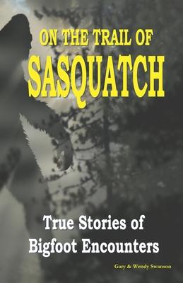 On the Trail of Sasquatch: True Stories of Bigfoot Encounters