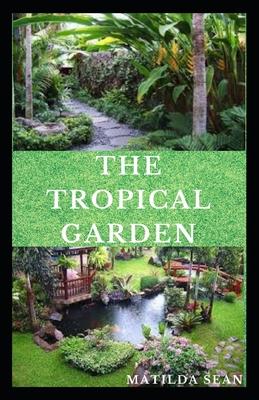 The Tropical Garden: Guides on how to plan, plant and maintain a Tropical garden