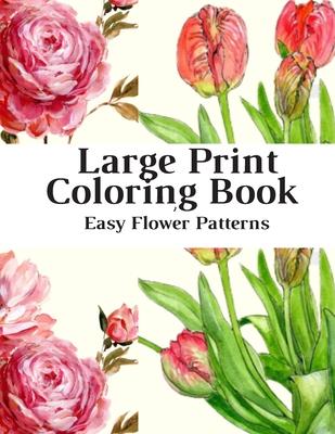 Large Print Coloring Book Easy Flower Patterns: An Adult Coloring Book with Bouquets, Wreaths, Swirls, Patterns, Decorations, Inspirational Designs, a