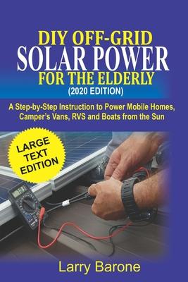 DIY Off Grid Solar Power For the elderly (2020 Edition): A step-by-step instruction to Power Mobile Homes, Camper's Vans, RVS and Boats from the sun