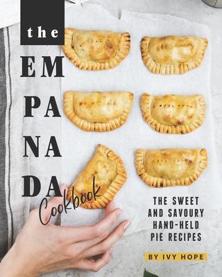 The Empanada Cookbook: The Sweet and Savoury Hand-held Pie Recipes